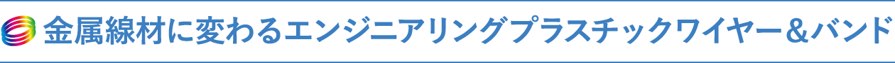 金属線材に変わるエンジニアリングプラスチックワイヤー&バンド