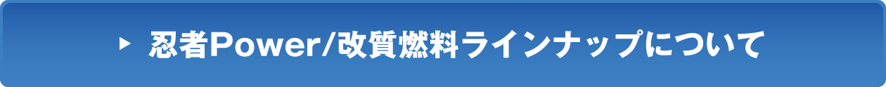 忍者Power/改質燃料ラインナップについて